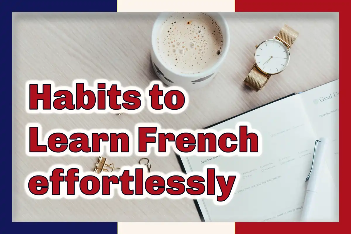 Two powerful habits that will make you learn French effortlessly